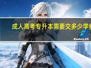 成人高考专升本需要交多少学费