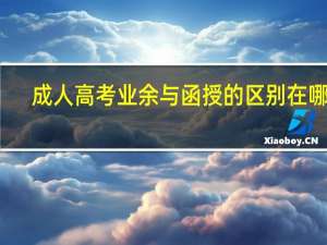 成人高考业余与函授的区别在哪里