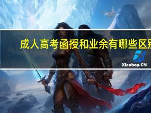 成人高考函授和业余有哪些区别