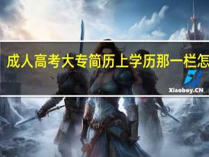 成人高考大专简历上学历那一栏怎么写