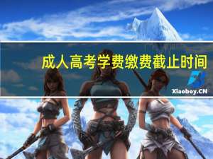 成人高考学费缴费截止时间
