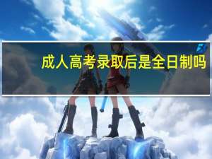 成人高考录取后是全日制吗