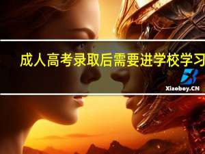 成人高考录取后需要进学校学习吗