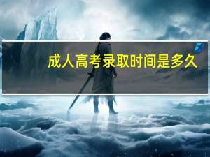 成人高考录取时间是多久
