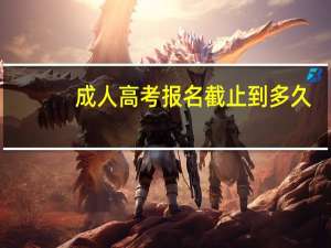 成人高考报名截止到多久