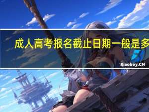 成人高考报名截止日期一般是多久