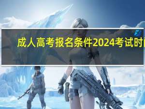 成人高考报名条件2024考试时间
