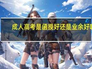 成人高考是函授好还是业余好啊
