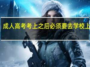 成人高考考上之后必须要去学校上课吗