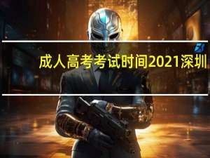 成人高考考试时间2021深圳（成人高考考试时间2019）