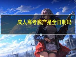 成人高考脱产是全日制吗