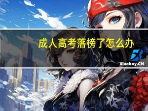 成人高考落榜了怎么办（高考落榜了怎么办）