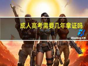 成人高考需要几年拿证吗