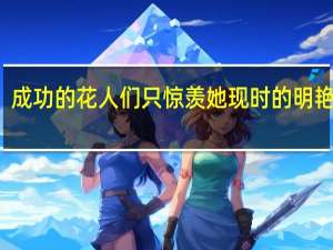 成功的花人们只惊羡她现时的明艳原句（成功的花人们只惊羡她现时的明艳）