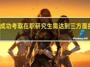 成功考取在职研究生需达到三方面的要求