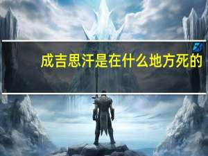 成吉思汗是在什么地方死的