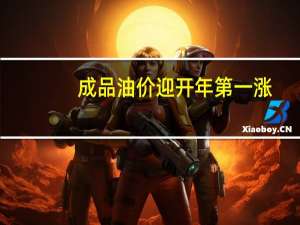 成品油价迎开年第一涨（国内成品油价迎牛年首涨）