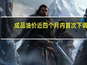 成品油价 近四个月内首次下调