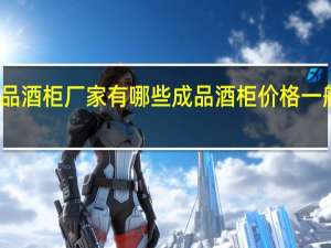 成品酒柜厂家有哪些成品酒柜价格一般是多少