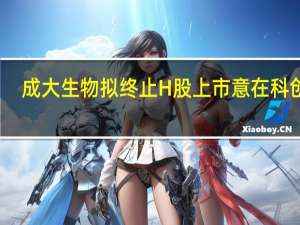 成大生物拟终止H股上市 意在科创板？