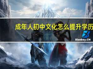 成年人初中文化怎么提升学历