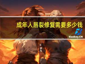 成年人唇裂修复需要多少钱？兔唇修复手术需要多少钱