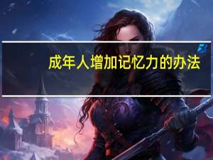 成年人增加记忆力的办法