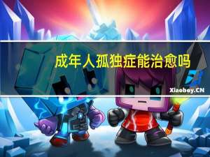 成年人孤独症能治愈吗（成年人孤独症的表现）