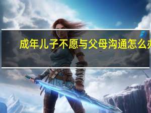 成年儿子不愿与父母沟通怎么办