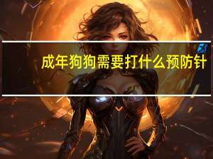 成年狗狗需要打什么预防针