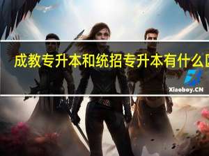 成教专升本和统招专升本有什么区别