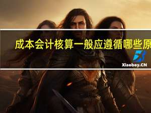 成本会计核算一般应遵循哪些原则