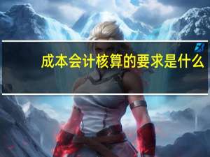 成本会计核算的要求是什么