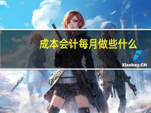 成本会计每月做些什么
