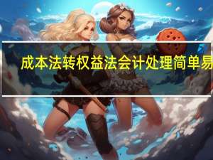 成本法转权益法会计处理简单易懂（成本法转权益法会计处理）