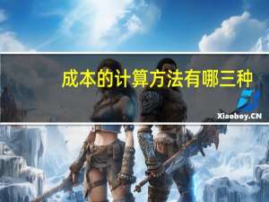 成本的计算方法有哪三种（成本的计算方法）