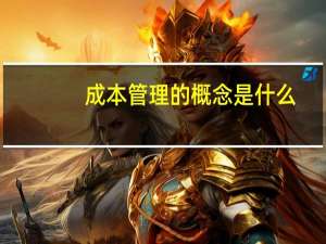成本管理的概念是什么（管理的概念是什么）