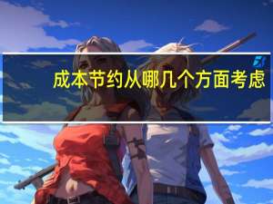 成本节约从哪几个方面考虑