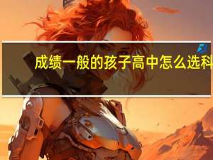 成绩一般的孩子高中怎么选科