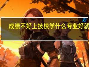 成绩不好上技校学什么专业好就业