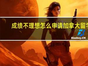 成绩不理想怎么申请加拿大留学