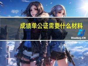成绩单公证需要什么材料