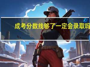 成考分数线够了一定会录取吗