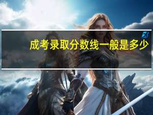 成考录取分数线一般是多少