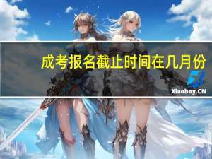 成考报名截止时间在几月份