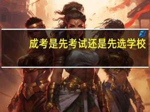 成考是先考试还是先选学校