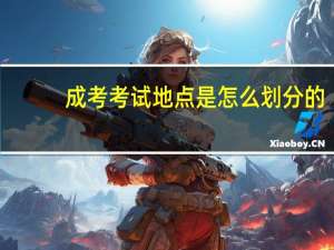 成考考试地点是怎么划分的