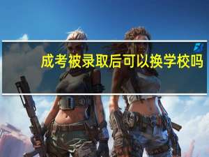 成考被录取后可以换学校吗