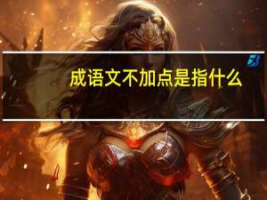 成语文不加点是指什么（成语 文不加点 是形容文笔简洁 没有废话吗）