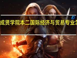 成贤学院本二国际经济与贸易专业怎么样